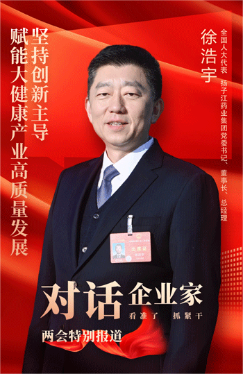 全国人大代表扬子江药业集团董事长徐浩宇呼吁加大支持，促进大健康产业蓬勃发展